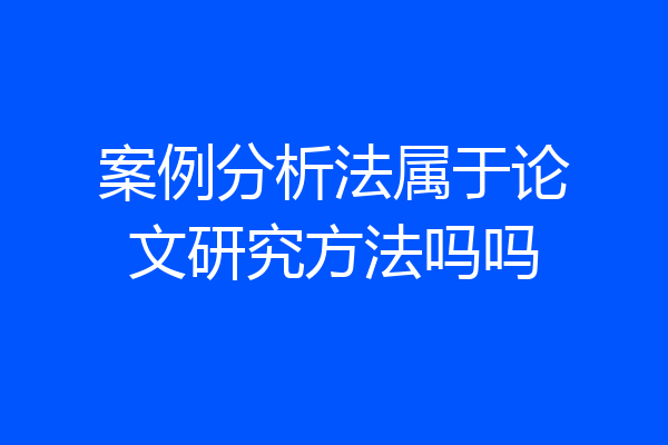 案例分析法属于论文研究方法吗吗