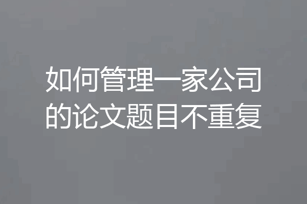 如何管理一家公司的论文题目不重复