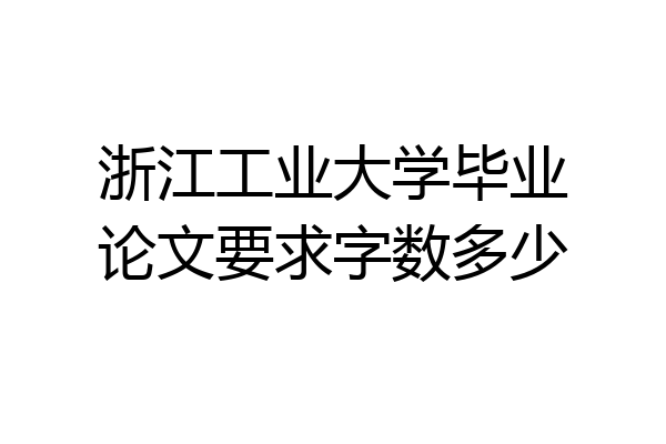 浙江工业大学毕业论文要求字数多少