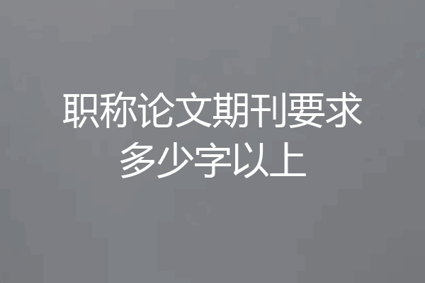 职称论文期刊要求多少字以上