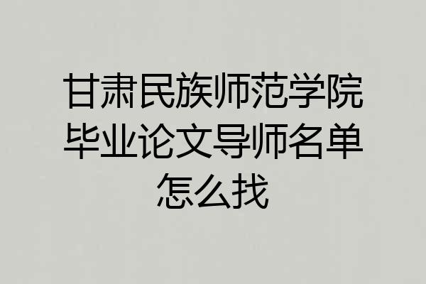 甘肃民族师范学院毕业论文导师名单怎么找