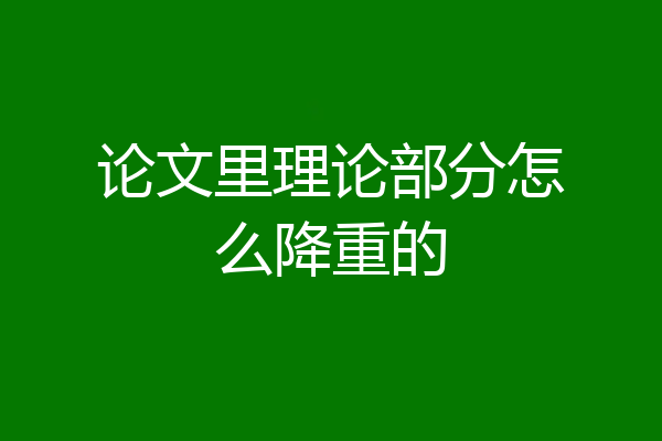 论文里理论部分怎么降重的