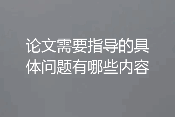 论文需要指导的具体问题有哪些内容