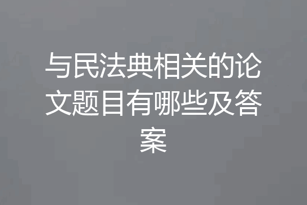 与民法典相关的论文题目有哪些及答案