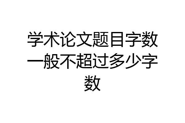 学术论文题目字数一般不超过多少字数