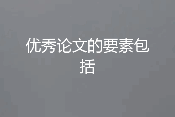 优秀论文的要素包括