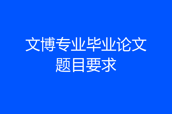 文博专业毕业论文题目要求