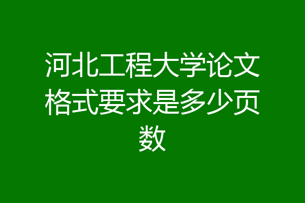 河北工程大学论文格式要求是多少页数