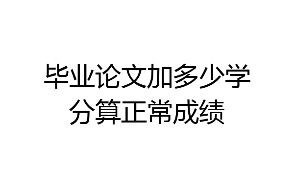 毕业论文加多少学分算正常成绩