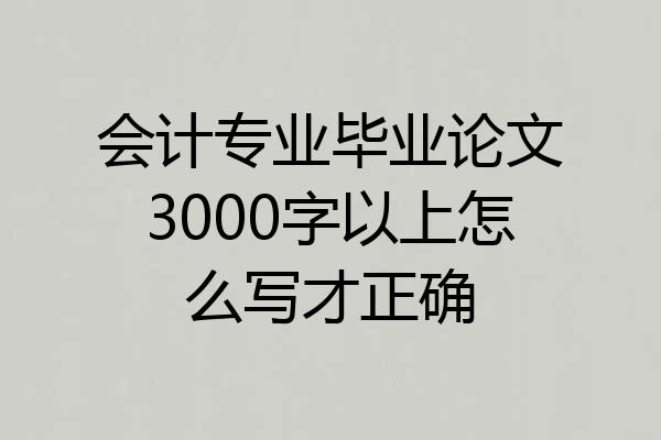 会计专业毕业论文3000字以上怎么写才正确