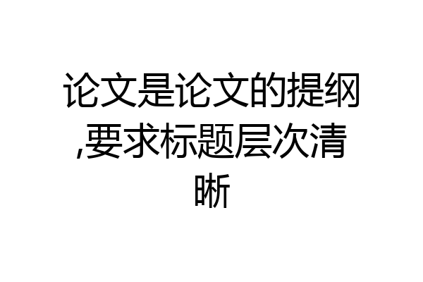 论文是论文的提纲,要求标题层次清晰