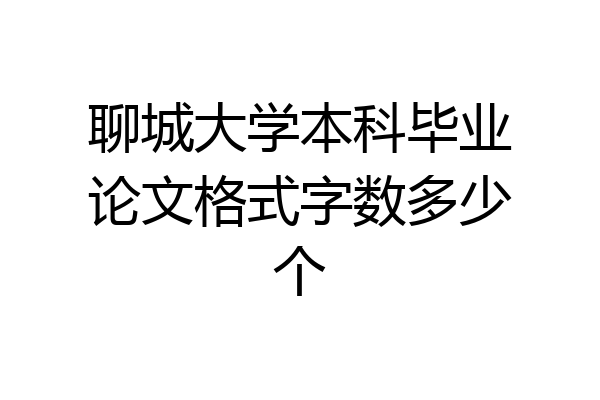 聊城大学本科毕业论文格式字数多少个