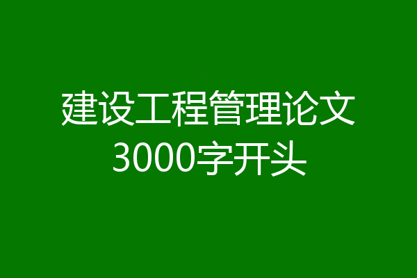 建设工程管理论文3000字开头