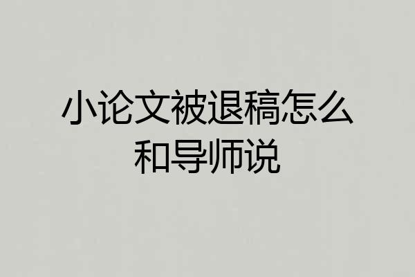 小论文被退稿怎么和导师说
