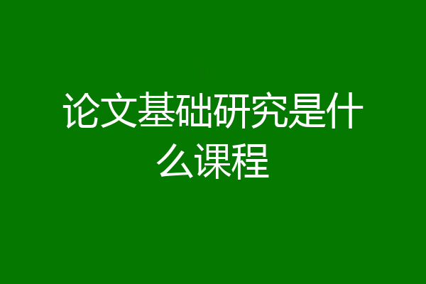 论文基础研究是什么课程