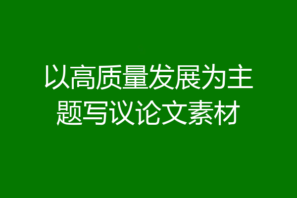 以高质量发展为主题写议论文素材