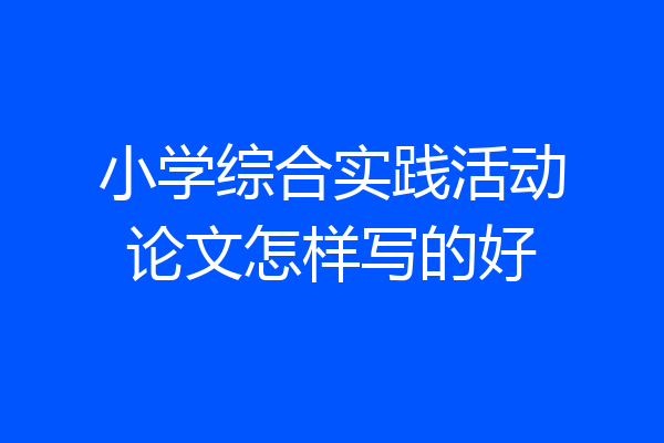 小学综合实践活动论文怎样写的好