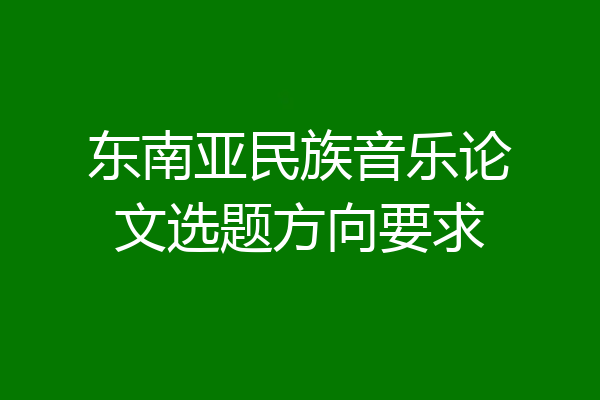 东南亚民族音乐论文选题方向要求
