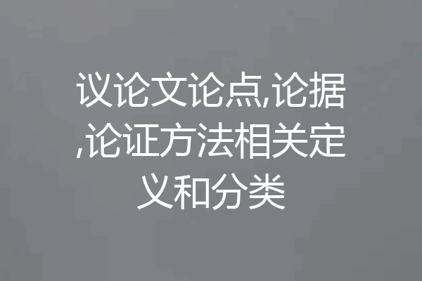 议论文论点,论据,论证方法相关定义和分类