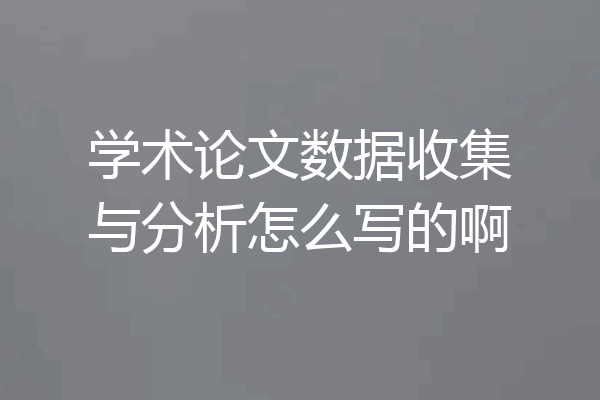 学术论文数据收集与分析怎么写的啊