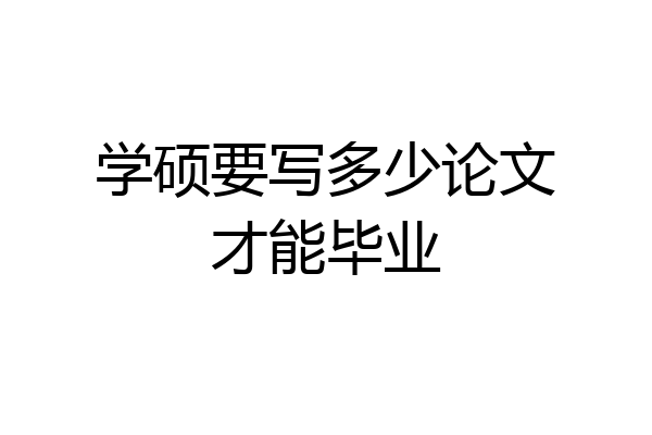 学硕要写多少论文才能毕业