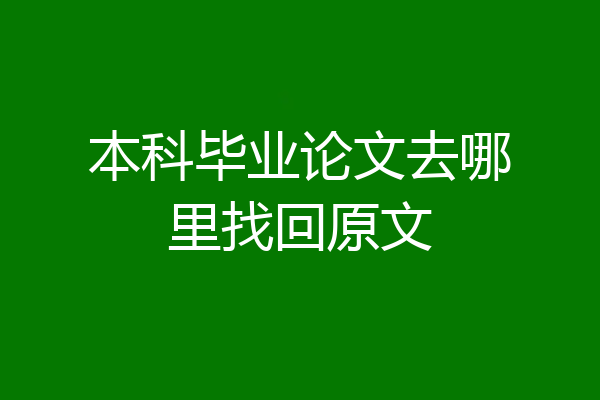 本科毕业论文去哪里找回原文