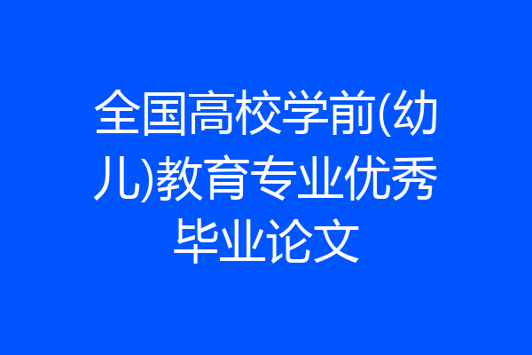 全国高校学前(幼儿)教育专业优秀毕业论文