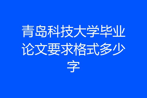 青岛科技大学毕业论文要求格式多少字