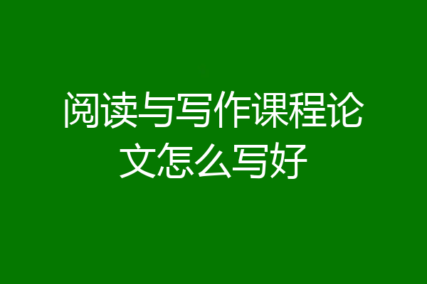 阅读与写作课程论文怎么写好