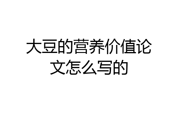 大豆的营养价值论文怎么写的
