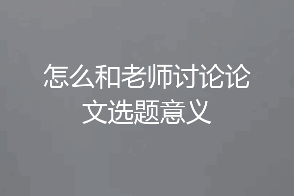 怎么和老师讨论论文选题意义