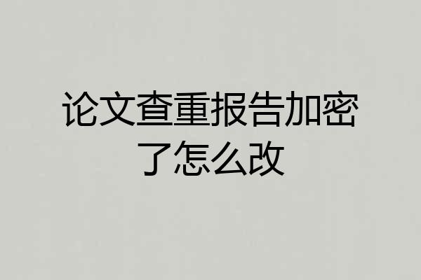 论文查重报告加密了怎么改