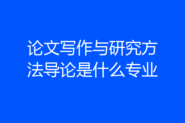 论文写作与研究方法导论是什么专业