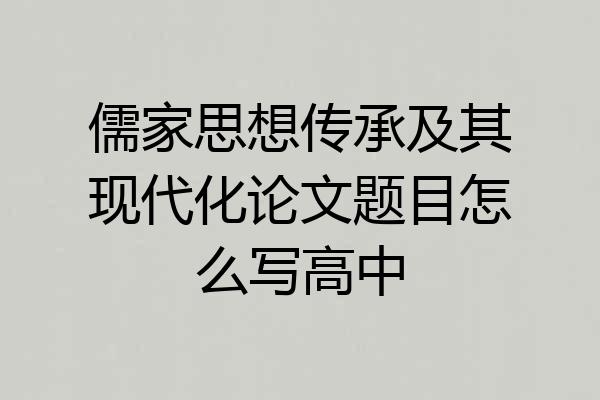 儒家思想传承及其现代化论文题目怎么写高中