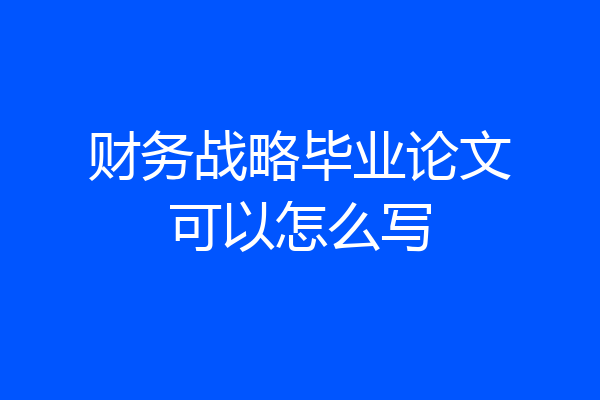 财务战略毕业论文可以怎么写