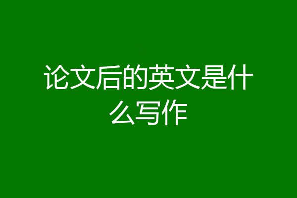 论文后的英文是什么写作