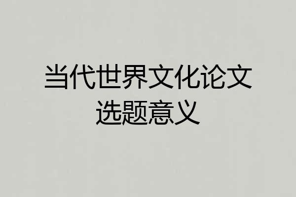 当代世界文化论文选题意义
