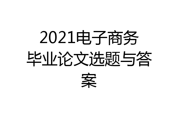 2021电子商务毕业论文选题与答案