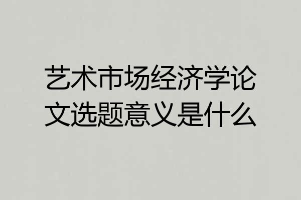 艺术市场经济学论文选题意义是什么