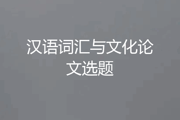 汉语词汇与文化论文选题