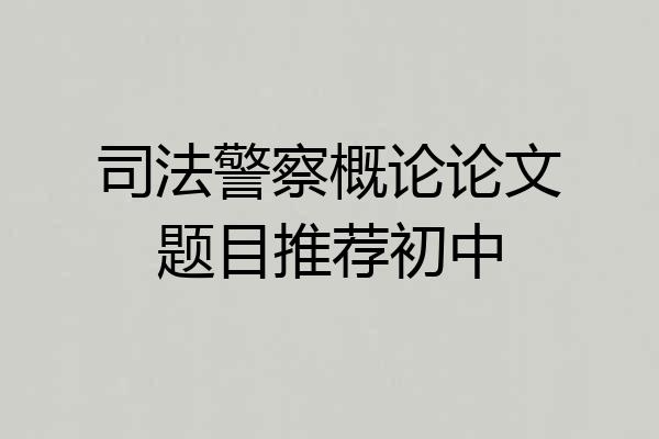 司法警察概论论文题目推荐初中