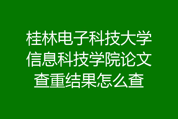桂林电子科技大学信息科技学院论文查重结果怎么查