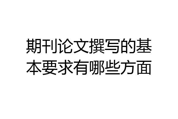 期刊论文撰写的基本要求有哪些方面