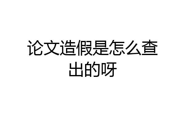 论文造假是怎么查出的呀