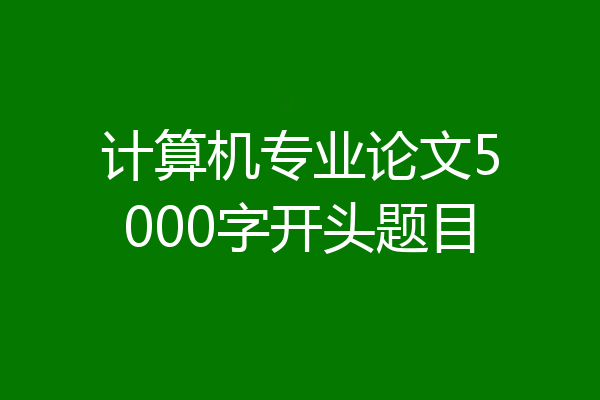 计算机专业论文5000字开头题目