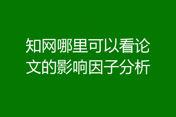 知网哪里可以看论文的影响因子分析