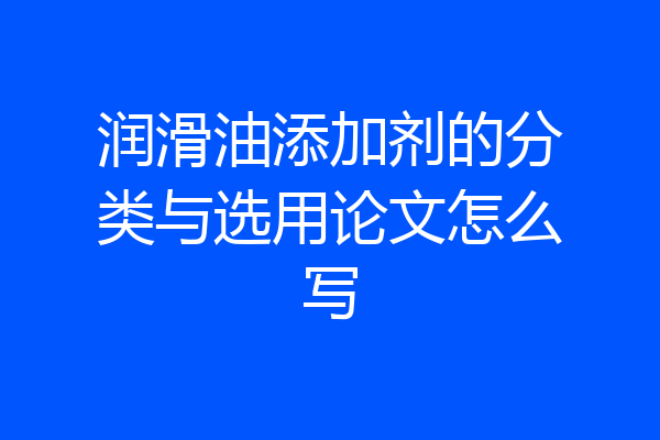 润滑油添加剂的分类与选用论文怎么写
