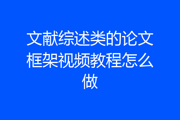 文献综述类的论文框架视频教程怎么做