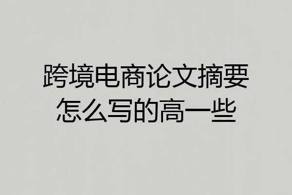 跨境电商论文摘要怎么写的高一些