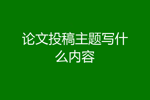论文投稿主题写什么内容